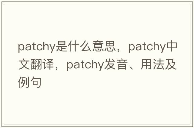 patchy是什么意思，patchy中文翻譯，patchy發(fā)音、用法及例句