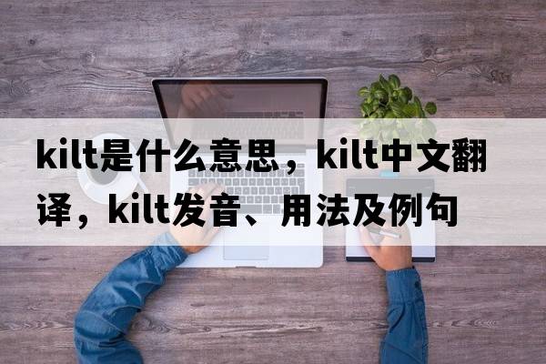 kilt是什么意思，kilt中文翻譯，kilt發(fā)音、用法及例句