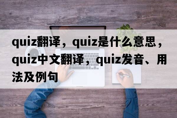 quiz翻譯，quiz是什么意思，quiz中文翻譯，quiz發(fā)音、用法及例句