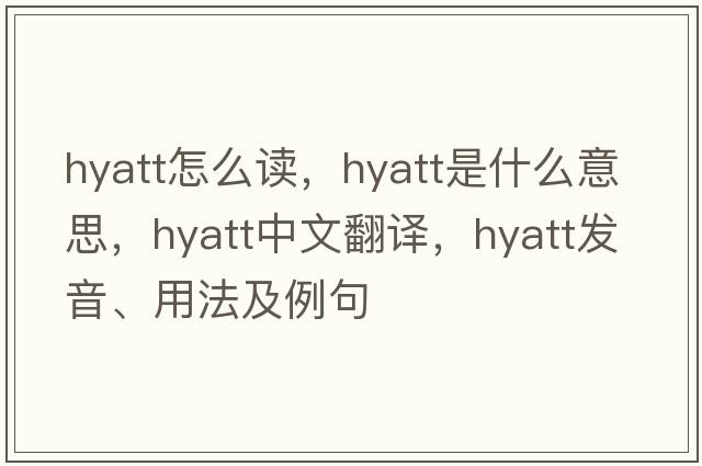 hyatt怎么讀，hyatt是什么意思，hyatt中文翻譯，hyatt發(fā)音、用法及例句
