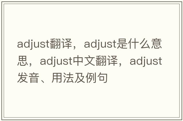 adjust翻譯，adjust是什么意思，adjust中文翻譯，adjust發(fā)音、用法及例句