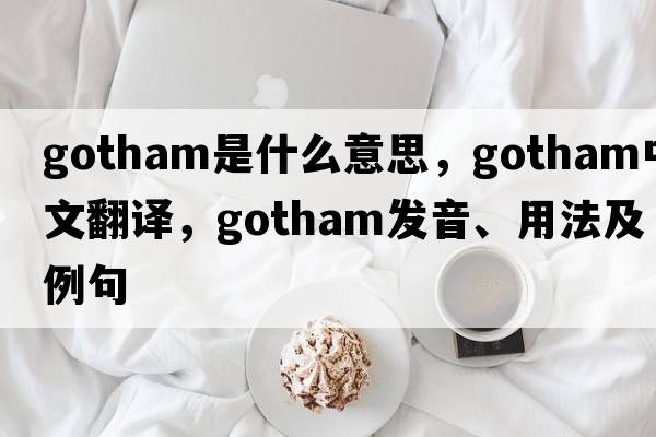 gotham是什么意思，gotham中文翻譯，gotham發(fā)音、用法及例句