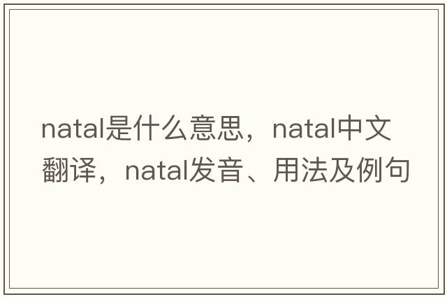 natal是什么意思，natal中文翻譯，natal發(fā)音、用法及例句