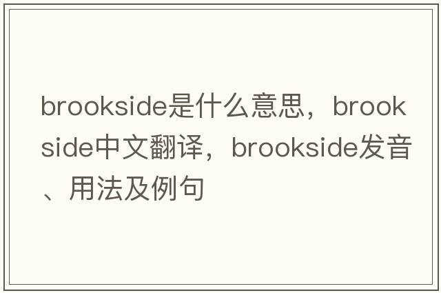 brookside是什么意思，brookside中文翻譯，brookside發(fā)音、用法及例句