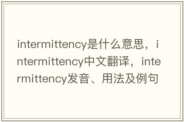intermittency是什么意思，intermittency中文翻譯，intermittency發(fā)音、用法及例句