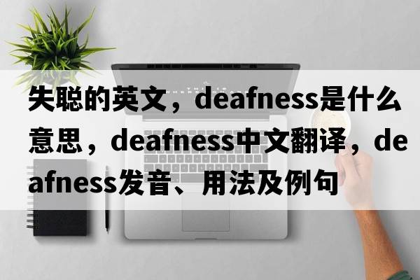 失聰?shù)挠⑽?，deafness是什么意思，deafness中文翻譯，deafness發(fā)音、用法及例句