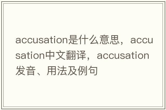 accusation是什么意思，accusation中文翻譯，accusation發(fā)音、用法及例句