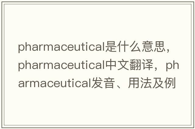 pharmaceutical是什么意思，pharmaceutical中文翻譯，pharmaceutical發(fā)音、用法及例句