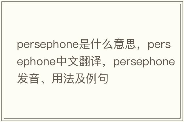 Persephone是什么意思，Persephone中文翻譯，Persephone發(fā)音、用法及例句