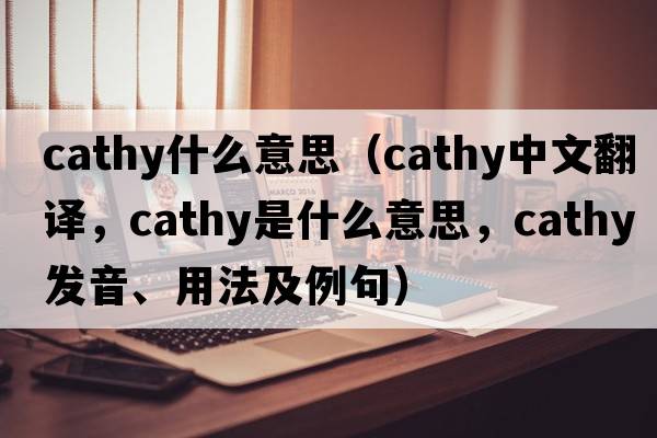 cathy什么意思（Cathy中文翻譯，Cathy是什么意思，Cathy發(fā)音、用法及例句）