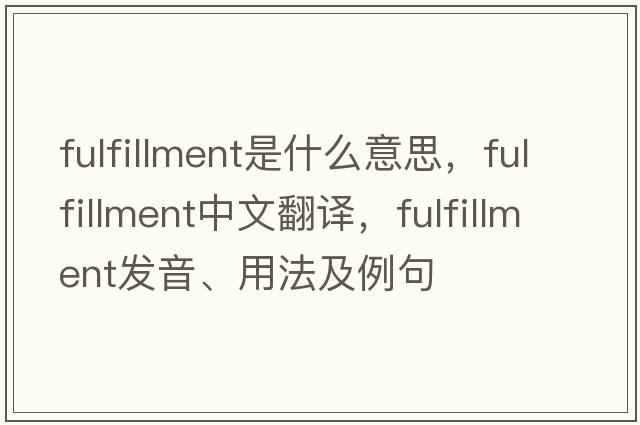 fulfillment是什么意思，fulfillment中文翻譯，fulfillment發(fā)音、用法及例句