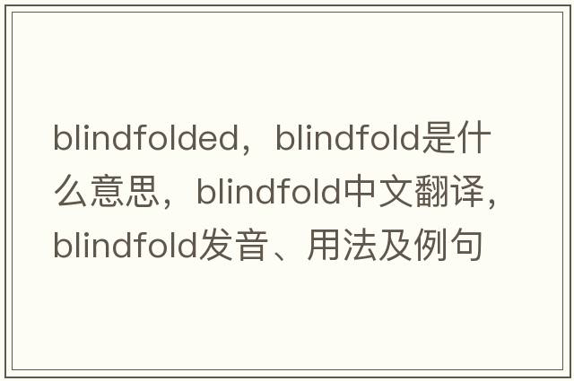 blindfolded，blindfold是什么意思，blindfold中文翻譯，blindfold發(fā)音、用法及例句