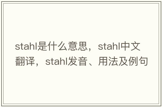 Stahl是什么意思，Stahl中文翻譯，Stahl發(fā)音、用法及例句