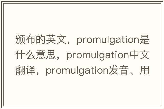 頒布的英文，promulgation是什么意思，promulgation中文翻譯，promulgation發(fā)音、用法及例句