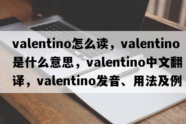 valentino怎么讀，VALENTINO是什么意思，VALENTINO中文翻譯，VALENTINO發(fā)音、用法及例句