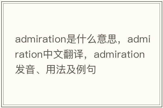admiration是什么意思，admiration中文翻譯，admiration發(fā)音、用法及例句