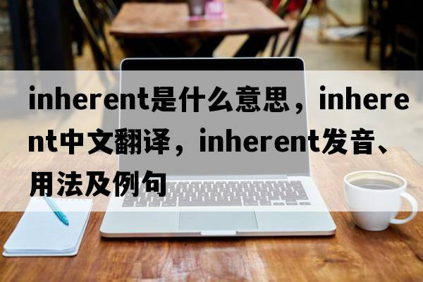 inherent是什么意思，inherent中文翻譯，inherent發(fā)音、用法及例句