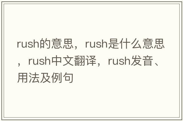 rush的意思，rush是什么意思，rush中文翻譯，rush發(fā)音、用法及例句