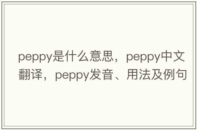 peppy是什么意思，peppy中文翻譯，peppy發(fā)音、用法及例句