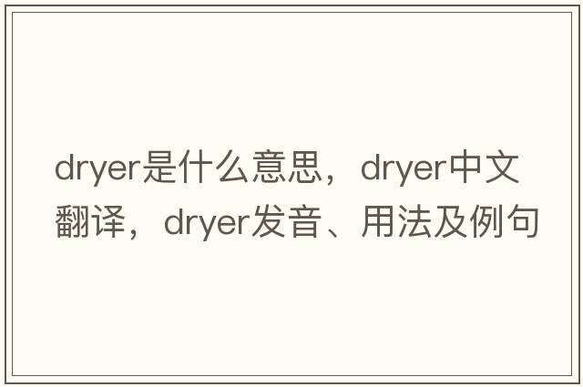 dryer是什么意思，dryer中文翻譯，dryer發(fā)音、用法及例句