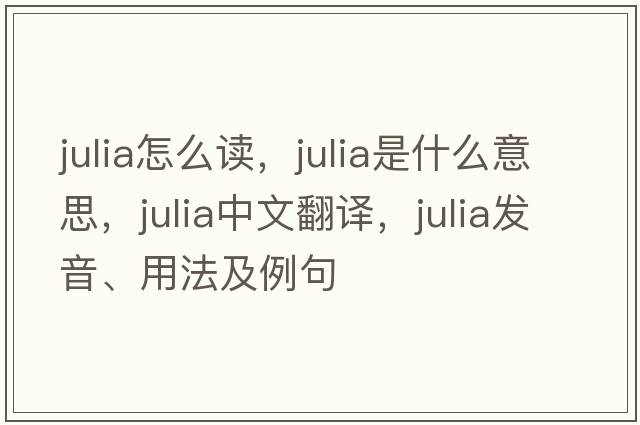 julia怎么讀，julia是什么意思，julia中文翻譯，julia發(fā)音、用法及例句