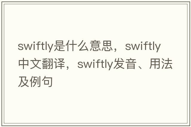 swiftly是什么意思，swiftly中文翻譯，swiftly發(fā)音、用法及例句