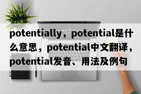 potentially，potential是什么意思，potential中文翻譯，potential發(fā)音、用法及例句