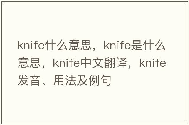 knife什么意思，knife是什么意思，knife中文翻譯，knife發(fā)音、用法及例句