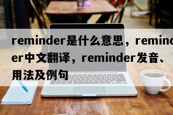reminder是什么意思，reminder中文翻譯，reminder發(fā)音、用法及例句