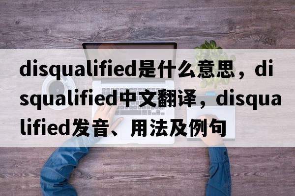disqualified是什么意思，disqualified中文翻譯，disqualified發(fā)音、用法及例句
