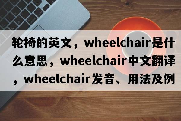 輪椅的英文，wheelchair是什么意思，wheelchair中文翻譯，wheelchair發(fā)音、用法及例句