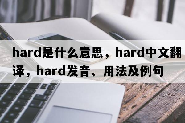 hard是什么意思，hard中文翻譯，hard發(fā)音、用法及例句