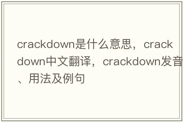 crackdown是什么意思，crackdown中文翻譯，crackdown發(fā)音、用法及例句