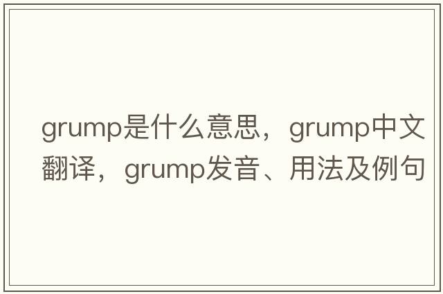 grump是什么意思，grump中文翻譯，grump發(fā)音、用法及例句