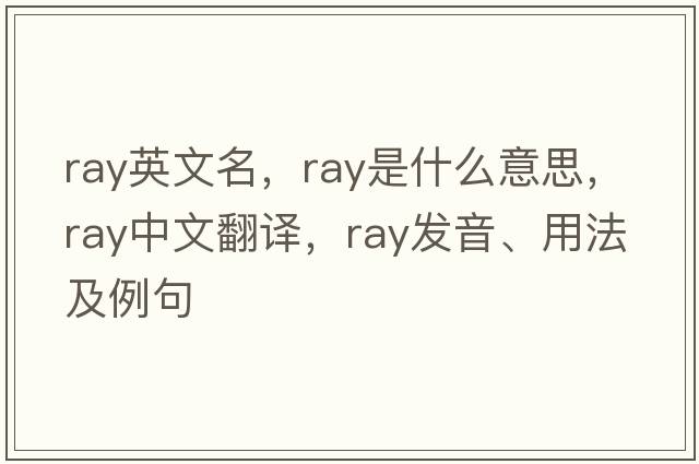 ray英文名，ray是什么意思，ray中文翻譯，ray發(fā)音、用法及例句