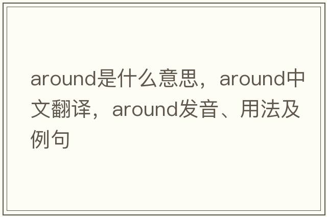 around是什么意思，around中文翻譯，around發(fā)音、用法及例句