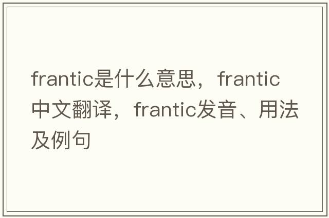 frantic是什么意思，frantic中文翻譯，frantic發(fā)音、用法及例句