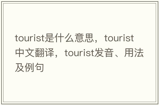 tourist是什么意思，tourist中文翻譯，tourist發(fā)音、用法及例句
