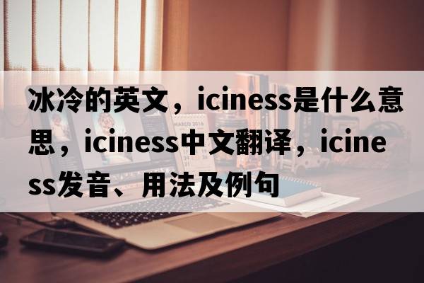 冰冷的英文，iciness是什么意思，iciness中文翻譯，iciness發(fā)音、用法及例句