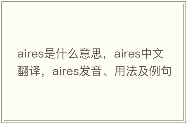 aires是什么意思，aires中文翻譯，aires發(fā)音、用法及例句