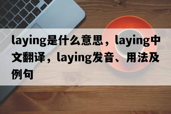 laying是什么意思，laying中文翻譯，laying發(fā)音、用法及例句