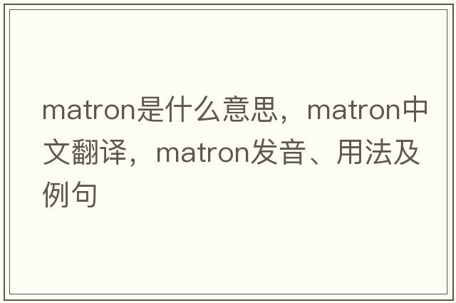 matron是什么意思，matron中文翻譯，matron發(fā)音、用法及例句