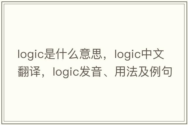logic是什么意思，logic中文翻譯，logic發(fā)音、用法及例句