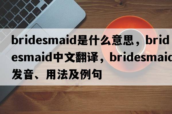 bridesmaid是什么意思，bridesmaid中文翻譯，bridesmaid發(fā)音、用法及例句