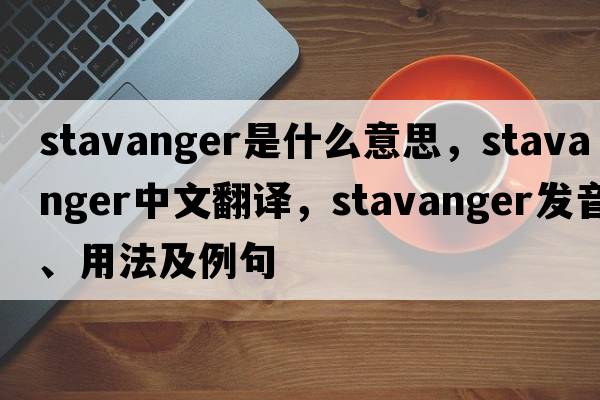 Stavanger是什么意思，Stavanger中文翻譯，Stavanger發(fā)音、用法及例句