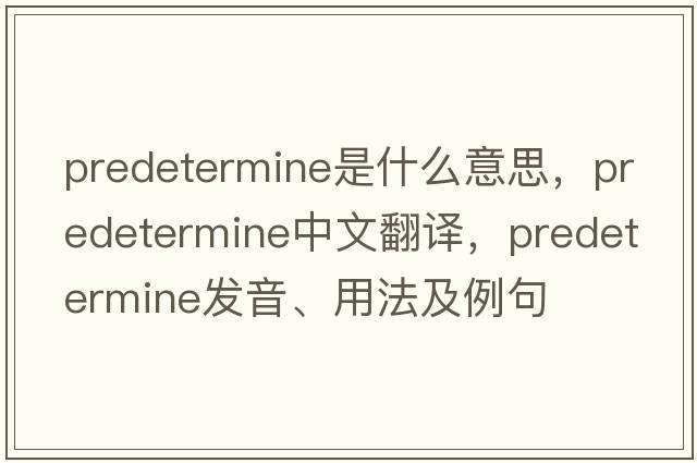 predetermine是什么意思，predetermine中文翻譯，predetermine發(fā)音、用法及例句