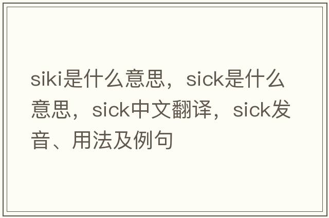 siki是什么意思，sick是什么意思，sick中文翻譯，sick發(fā)音、用法及例句