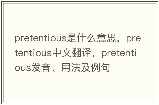 pretentious是什么意思，pretentious中文翻譯，pretentious發(fā)音、用法及例句