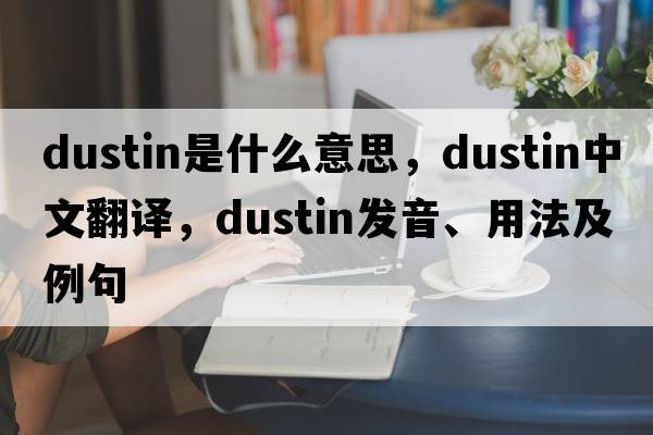Dustin是什么意思，Dustin中文翻譯，Dustin發(fā)音、用法及例句