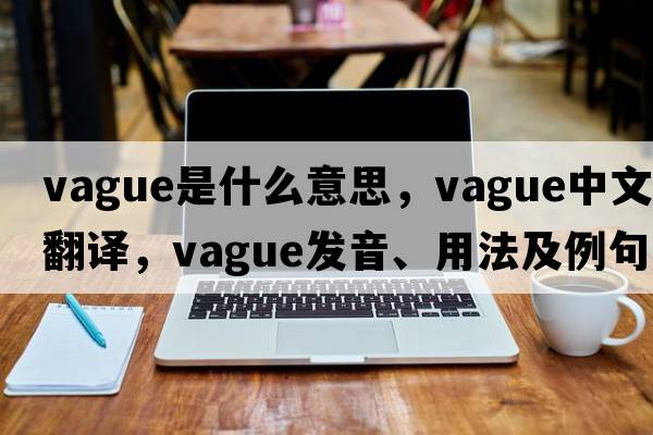 vague是什么意思，vague中文翻譯，vague發(fā)音、用法及例句